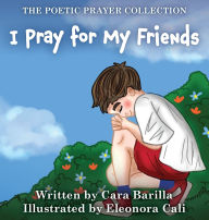 Title: I Pray for my Friends, Author: Cara A Barilla