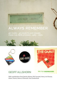 Title: Always Remember: 40 Years - 40 Objects and Images from the AIDS Epidemic, 1981-2021, Author: Geoff Allshorn