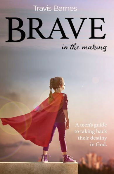 Brave In The Making: A teen's guide to taking back their destiny in God.