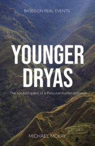 Title: Younger Dryas: The spirited quest of a Peruvian hunter-gatherer, Author: Michael J McKay