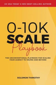 Title: 0-10K SCALE Playbook: The Unconventional Playbook for Scaling Your Agency to 10K/MO and Beyond, Author: Solomon Thimothy