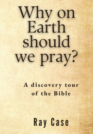 Title: Why on Earth Should We Pray?, Author: Ray Case