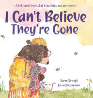 Title: I Can't Believe They're Gone: A kid's grief book that hugs, helps, and gives hope, Author: Karen Brough