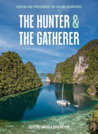 Title: The Hunter & The Gatherer: Cooking and Provisioning for Sailing Adventures, Author: Catherine Lawson