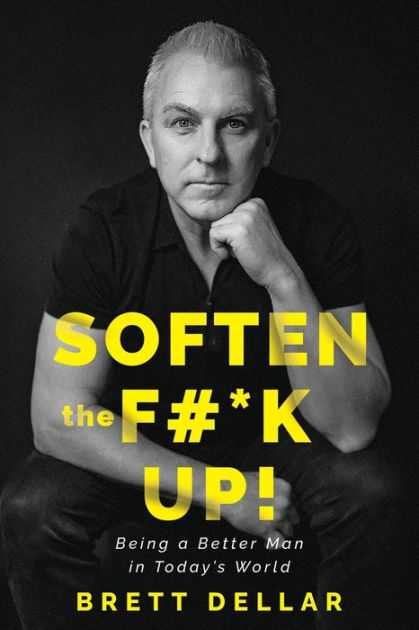 Soften The F#*k Up!: Being A Better Man In Today's World By Brett ...