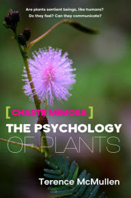 Title: Chaste Mimosa: The Psychology of Plants, Author: Terence McMullen
