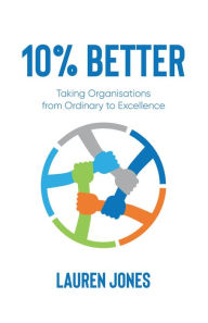 Title: 10% Better: Taking Organisations from Ordinary to Excellence, Author: Lauren Jones