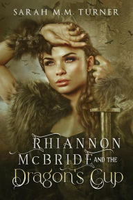 Title: Rhiannon McBride and the Dragon's Cup, Author: Sarah M.M. Turner