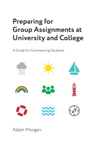 Title: Preparing for Group Assignments at University and College: A Guide for Commencing Students, Author: Adam Morgan