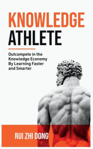Title: Knowledge Athlete: Outcompete In The Knowledge Economy, Author: Rui Zhi Dong