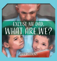 Title: Excuse Me Dad, What Are We?, Author: Adam John Dawson
