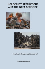 Title: Holocaust Reparations and the Gaza Genocide: Does One Holocaust Justify Another?, Author: Peter G Myers