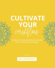 Title: Cultivate Your Cashflow: Create a Money-Making Marketing Plan Using Human Design, Author: Lise Cartwright