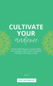 Title: Cultivate Your Audience: Attract Ideal Buyers, Connect With Your People, and Create Consistent Income in 90 Days or Less, Author: Lise Cartwright