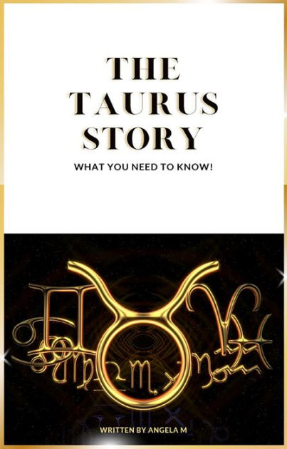 The Taurus Story What you need to know by Angela M eBook