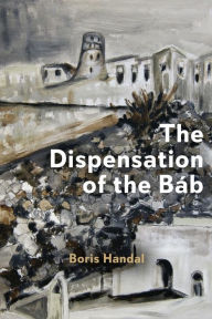Title: The Dispensation of the BÃ¯Â¿Â½b, Author: Boris Handal