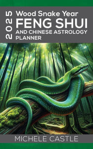 Title: 2025 Wood Snake Year: FENG SHUI and Chinese Astrology Planner, Author: Michele Castle