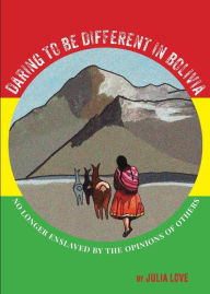 Title: Daring To Be Different In Bolivia: No Longer Enslaved By The Opinions Of Others, Author: Julia Love