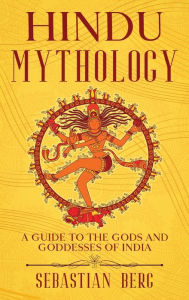 Title: Hindu Mythology: A Guide to the Gods and Goddesses of India, Author: Sebastian Berg