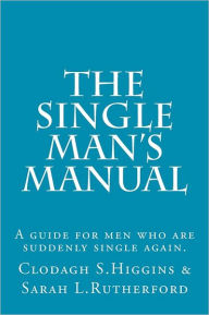 Title: The Single Man's Manual A guide for men who are suddenly single again.: The Single Mans Manual is a simple manual, including a 7 step program, full of practical tips and straight forward advice to help change your life from the inside out., Author: Sarah Louise Rutherford