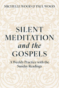 Title: Silent Meditation and the Gospels: A Weekly Practice with the Sunday Readings, Author: Michelle Wood