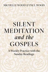 Title: Silent Meditation and the Gospels: A Weekly Practice with the Sunday Readings, Author: Michelle Wood