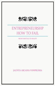 Title: ENTREPRENEURSHIP: HOW TO FAIL: FROM FAIRYTALE TO REALITY, Author: Jacinta Arcadia VonPrussia