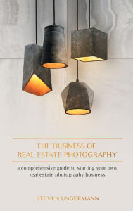 Title: The Business of Real Estate Photography: A Comprehensive Guide to Starting your own Real Estate Photography Business, Author: Steven Ungermann