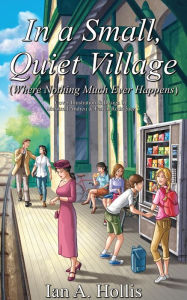 Title: In a Small, Quiet Village (Where Nothing Much Ever Happens), Author: Ian A Hollis