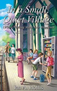 Title: In a Small, Quiet Village (Where Nothing Much Ever Happens), Author: Ian A. Hollis