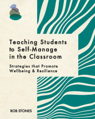 Title: Teaching Students to Self-Manage in the Classroom: Strategies that Promote Wellbeing and Resilience, Author: Rob Stones