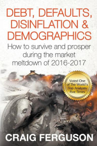 Title: Debt, Defaults, Disinflation & Demographics: Debt, Defaults, Disinflation & Demographics: How to survive and prosper during the market meltdown of 2016-2017, Author: Craig Ferguson