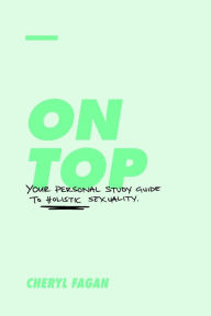 Title: On Top: Your Personal Study Guide to Holistic Sexuality, Author: Cheryl Fagan