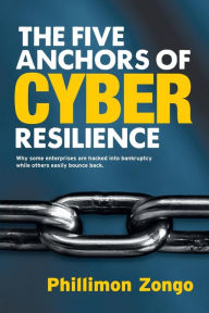 Title: The Five Anchors of Cyber Resilience: Why some enterprises are hacked into bankruptcy, while others easily bounce back, Author: Phillimon Zongo