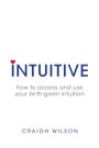 Intuitive: How to access and use your birth-given intuition