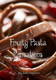 Title: Fruity Pasta Sensations: Pasta Has Never Been So Exciting!, Author: Jane Amparis