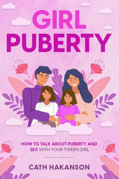 Girl Puberty How To Talk About Puberty And Sex With Your Tween Girl By