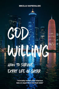 Title: God Willing: How to survive expat life in Qatar, Author: Mikolai Napieralski