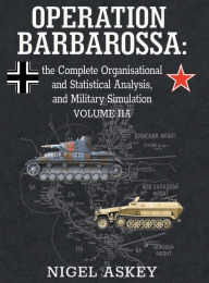 Title: Operation Barbarossa: the Complete Organisational and Statistical Analysis, and Military Simulation, Volume IIA, Author: Nigel Askey