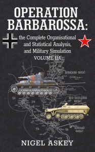 Title: Operation Barbarossa: the Complete Organisational and Statistical Analysis, and Military Simulation, Volume IIA, Author: Nigel Askey