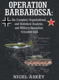 Title: Operation Barbarossa: the Complete Organisational and Statistical Analysis, and Military Simulation, Volume IIIA, Author: Nigel Askey