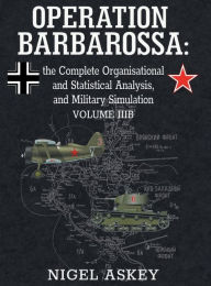Title: Operation Barbarossa: the Complete Organisational and Statistical Analysis, and Military Simulation, Volume IIIB, Author: Nigel Askey