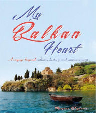 Title: My Balkan Heart- A Voyage Beyond Culture, History and Empowerment, Author: Mirjana Gligorevic