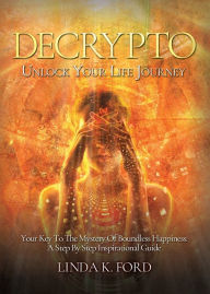 Title: Decrypto: Unlock Your Life Journey: Your Key To The Mystery Of Boundless Happiness: A Step By Step Inspirational Guide, Author: Linda K Ford
