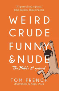 Title: Weird, Crude, Funny, and Nude: The Bible Exposed, Author: Tom French