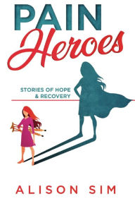 Title: Pain Heroes: Stories of Hope and Recovery, Author: Sim Alison