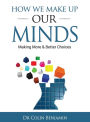 HOW WE MAKE UP OUR MINDS: Making More & Better Choices