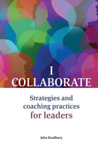 Title: I Collaborate: Strategies and coaching practices for leaders, Author: John Bradbury