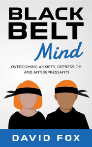 Title: Black Belt Mind: Overcoming anxiety, depression and antidepressants, Author: David Hylton Fox