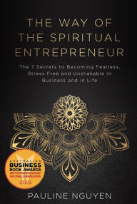 Title: The Way of the Spiritual Entrepreneur: The 7 Secrets to Becoming Fearless, Stress Free and Unshakable in Business and in Life, Author: Pauline Nguyen